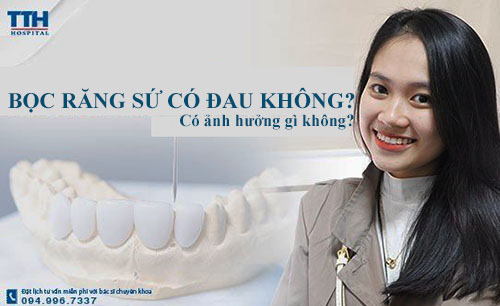 Bọc răng sứ có đau không? Có ảnh hưởng gì không?